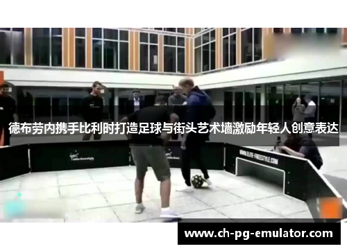 德布劳内携手比利时打造足球与街头艺术墙激励年轻人创意表达 德布劳内携手比利时打造足球与街头艺术墙激励年轻人创意表达