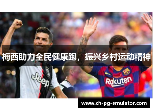 梅西助力全民健康跑,振兴乡村运动精神 梅西助力全民健康跑,振兴乡村运动精神