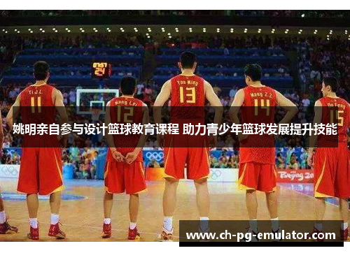 姚明亲自参与设计篮球教育课程 助力青少年篮球发展提升技能 姚明亲自参与设计篮球教育课程 助力青少年篮球发展提升技能