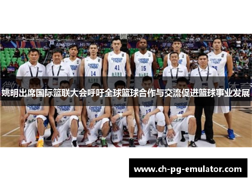 姚明出席国际篮联大会呼吁全球篮球合作与交流促进篮球事业发展 姚明出席国际篮联大会呼吁全球篮球合作与交流促进篮球事业发展