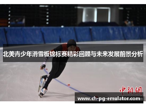 北美青少年滑雪板锦标赛精彩回顾与未来发展前景分析 北美青少年滑雪板锦标赛精彩回顾与未来发展前景分析