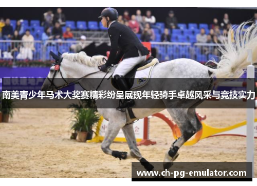 南美青少年马术大奖赛精彩纷呈展现年轻骑手卓越风采与竞技实力 南美青少年马术大奖赛精彩纷呈展现年轻骑手卓越风采与竞技实力