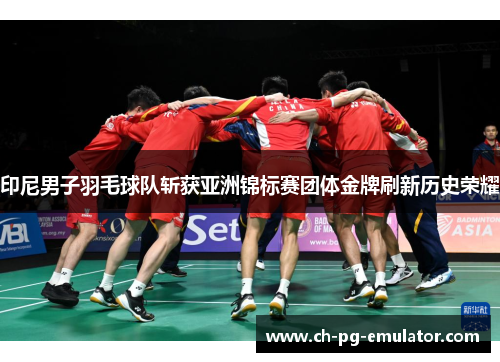 印尼男子羽毛球队斩获亚洲锦标赛团体金牌刷新历史荣耀 印尼男子羽毛球队斩获亚洲锦标赛团体金牌刷新历史荣耀