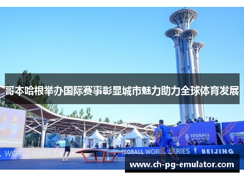 哥本哈根举办国际赛事彰显城市魅力助力全球体育发展 哥本哈根举办国际赛事彰显城市魅力助力全球体育发展