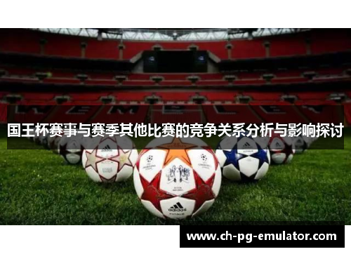 国王杯赛事与赛季其他比赛的竞争关系分析与影响探讨 国王杯赛事与赛季其他比赛的竞争关系分析与影响探讨