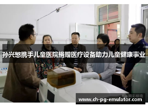 孙兴慜携手儿童医院捐赠医疗设备助力儿童健康事业 孙兴慜携手儿童医院捐赠医疗设备助力儿童健康事业