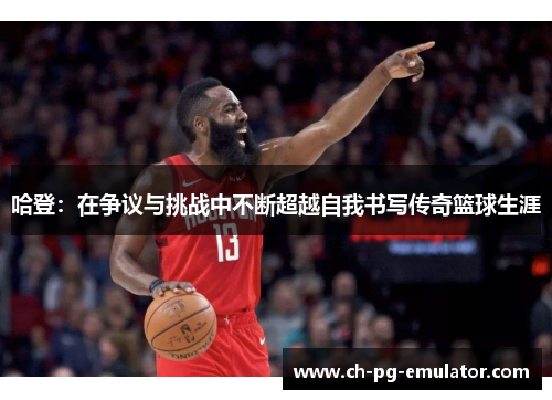 哈登:在争议与挑战中不断超越自我书写传奇篮球生涯 哈登:在争议与挑战中不断超越自我书写传奇篮球生涯