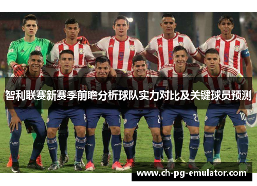 智利联赛新赛季前瞻分析球队实力对比及关键球员预测 智利联赛新赛季前瞻分析球队实力对比及关键球员预测
