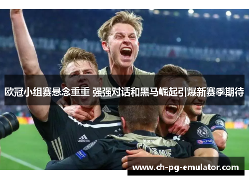 欧冠小组赛悬念重重 强强对话和黑马崛起引爆新赛季期待 欧冠小组赛悬念重重 强强对话和黑马崛起引爆新赛季期待