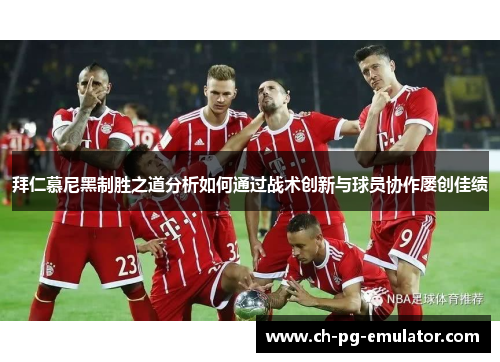 拜仁慕尼黑制胜之道分析如何通过战术创新与球员协作屡创佳绩 拜仁慕尼黑制胜之道分析如何通过战术创新与球员协作屡创佳绩