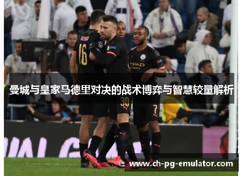 曼城与皇家马德里对决的战术博弈与智慧较量解析 曼城与皇家马德里对决的战术博弈与智慧较量解析