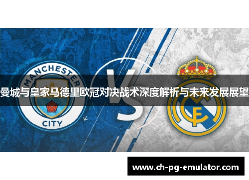 曼城与皇家马德里欧冠对决战术深度解析与未来发展展望 曼城与皇家马德里欧冠对决战术深度解析与未来发展展望
