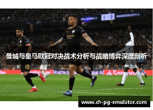 曼城与皇马欧冠对决战术分析与战略博弈深度剖析 曼城与皇马欧冠对决战术分析与战略博弈深度剖析