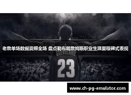 老詹单场数据震撼全场 盘点勒布朗詹姆斯职业生涯里程碑式表现 老詹单场数据震撼全场 盘点勒布朗詹姆斯职业生涯里程碑式表现