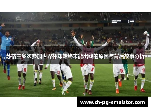 苏格兰多次参加世界杯却始终未能出线的原因与背后故事分析 苏格兰多次参加世界杯却始终未能出线的原因与背后故事分析
