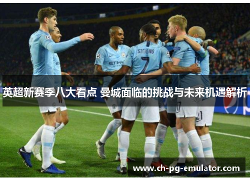 英超新赛季八大看点 曼城面临的挑战与未来机遇解析 英超新赛季八大看点 曼城面临的挑战与未来机遇解析