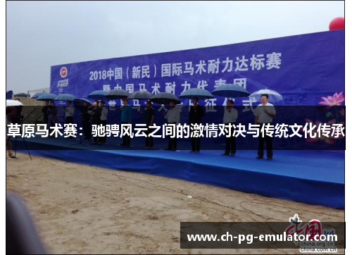 草原马术赛:驰骋风云之间的激情对决与传统文化传承 草原马术赛:驰骋风云之间的激情对决与传统文化传承