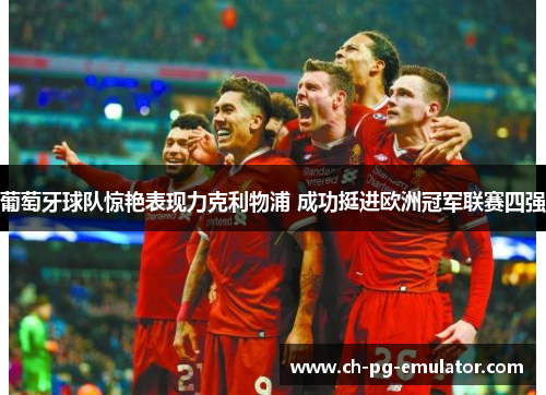 葡萄牙球队惊艳表现力克利物浦 成功挺进欧洲冠军联赛四强 葡萄牙球队惊艳表现力克利物浦 成功挺进欧洲冠军联赛四强
