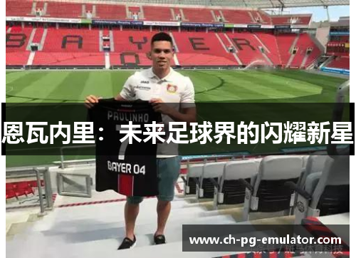 恩瓦内里:未来足球界的闪耀新星 恩瓦内里:未来足球界的闪耀新星