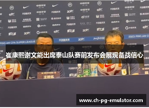 崔康熙谢文能出席泰山队赛前发布会展现备战信心 崔康熙谢文能出席泰山队赛前发布会展现备战信心