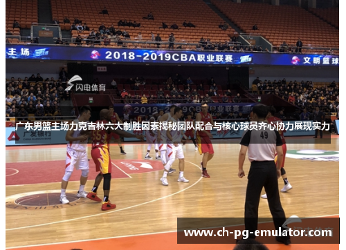 广东男篮主场力克吉林六大制胜因素揭秘团队配合与核心球员齐心协力展现实力 广东男篮主场力克吉林六大制胜因素揭秘团队配合与核心球员齐心协力展现实力