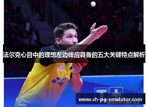 法尔克心目中的理想左边锋应具备的五大关键特点解析 法尔克心目中的理想左边锋应具备的五大关键特点解析