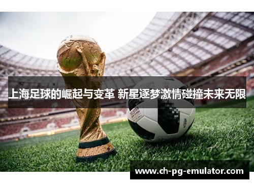 上海足球的崛起与变革 新星逐梦激情碰撞未来无限 上海足球的崛起与变革 新星逐梦激情碰撞未来无限