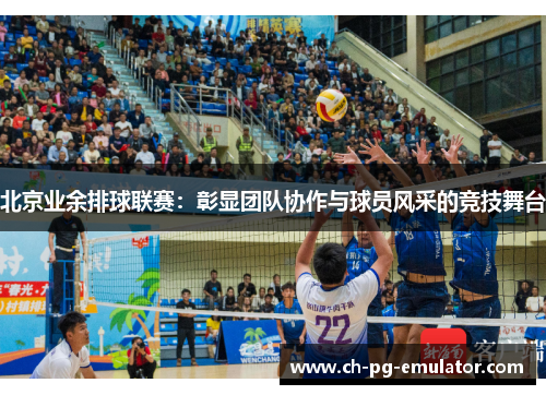 北京业余排球联赛:彰显团队协作与球员风采的竞技舞台 北京业余排球联赛:彰显团队协作与球员风采的竞技舞台