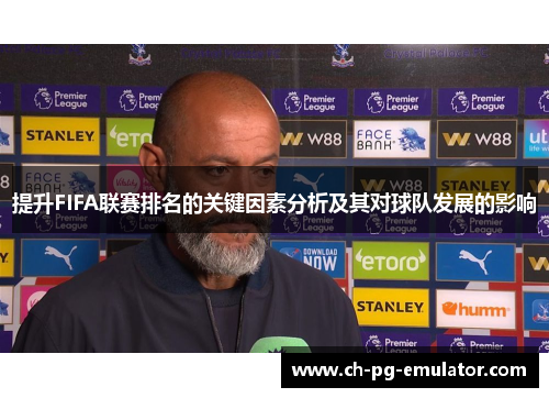 提升FIFA联赛排名的关键因素分析及其对球队发展的影响 提升FIFA联赛排名的关键因素分析及其对球队发展的影响