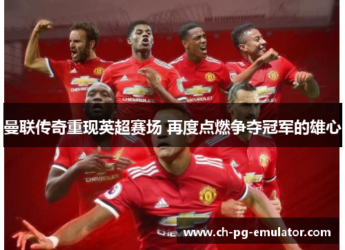 曼联传奇重现英超赛场 再度点燃争夺冠军的雄心 曼联传奇重现英超赛场 再度点燃争夺冠军的雄心