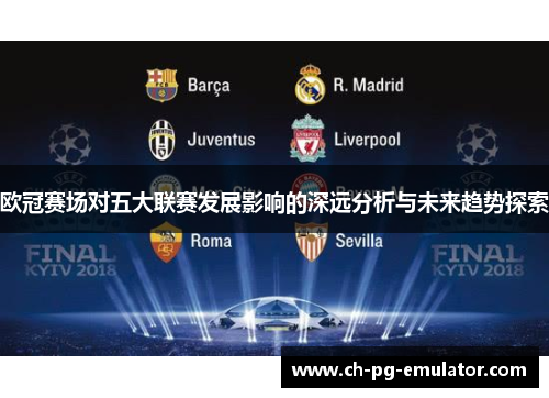 欧冠赛场对五大联赛发展影响的深远分析与未来趋势探索 欧冠赛场对五大联赛发展影响的深远分析与未来趋势探索