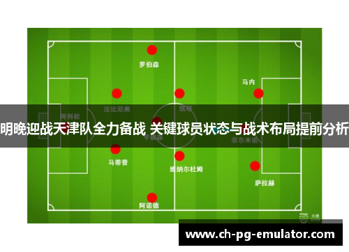 明晚迎战天津队全力备战 关键球员状态与战术布局提前分析 明晚迎战天津队全力备战 关键球员状态与战术布局提前分析