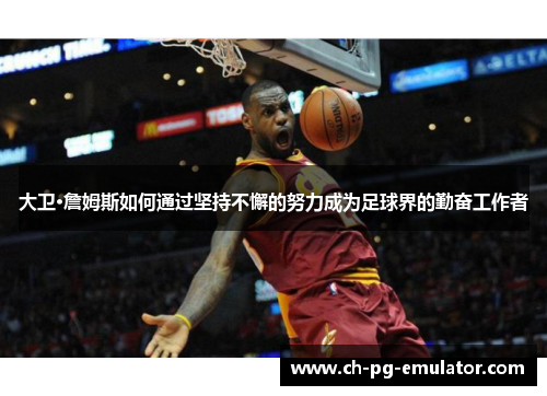 大卫·詹姆斯如何通过坚持不懈的努力成为足球界的勤奋工作者 大卫·詹姆斯如何通过坚持不懈的努力成为足球界的勤奋工作者