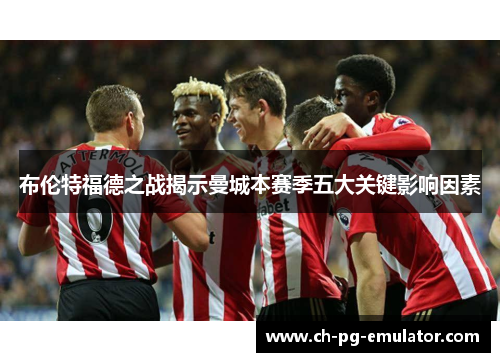 布伦特福德之战揭示曼城本赛季五大关键影响因素 布伦特福德之战揭示曼城本赛季五大关键影响因素