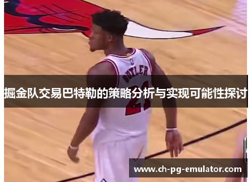 掘金队交易巴特勒的策略分析与实现可能性探讨 掘金队交易巴特勒的策略分析与实现可能性探讨