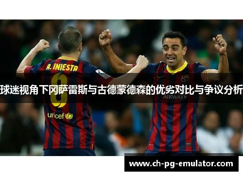 球迷视角下冈萨雷斯与古德蒙德森的优劣对比与争议分析 球迷视角下冈萨雷斯与古德蒙德森的优劣对比与争议分析