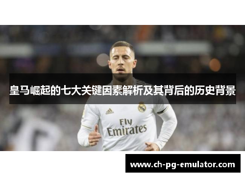 皇马崛起的七大关键因素解析及其背后的历史背景 皇马崛起的七大关键因素解析及其背后的历史背景