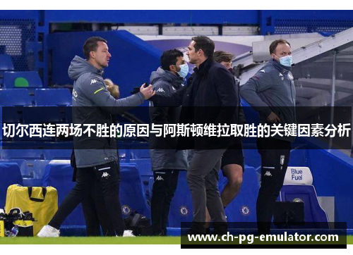 切尔西连两场不胜的原因与阿斯顿维拉取胜的关键因素分析 切尔西连两场不胜的原因与阿斯顿维拉取胜的关键因素分析