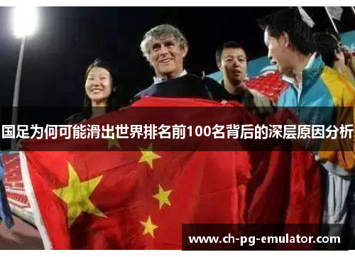 国足为何可能滑出世界排名前100名背后的深层原因分析 国足为何可能滑出世界排名前100名背后的深层原因分析