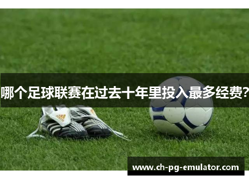 哪个足球联赛在过去十年里投入最多经费? 哪个足球联赛在过去十年里投入最多经费?