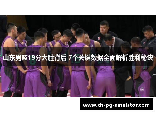 山东男篮19分大胜背后 7个关键数据全面解析胜利秘诀 山东男篮19分大胜背后 7个关键数据全面解析胜利秘诀