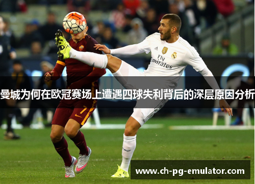 曼城为何在欧冠赛场上遭遇四球失利背后的深层原因分析 曼城为何在欧冠赛场上遭遇四球失利背后的深层原因分析