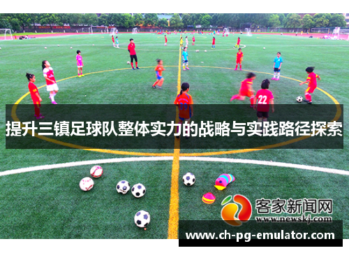提升三镇足球队整体实力的战略与实践路径探索 提升三镇足球队整体实力的战略与实践路径探索