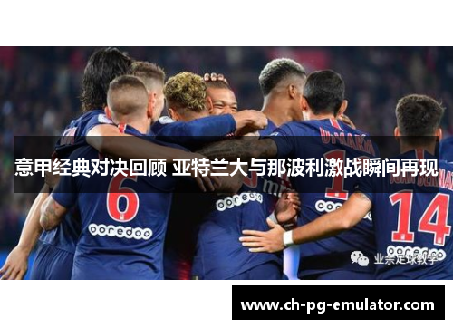 意甲经典对决回顾 亚特兰大与那波利激战瞬间再现 意甲经典对决回顾 亚特兰大与那波利激战瞬间再现