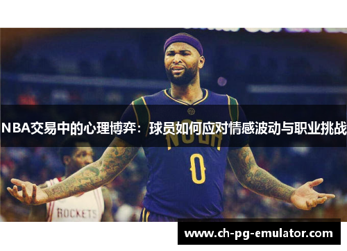 NBA交易中的心理博弈:球员如何应对情感波动与职业挑战 NBA交易中的心理博弈:球员如何应对情感波动与职业挑战