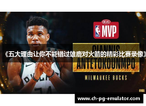 《五大理由让你不能错过雄鹿对火箭的精彩比赛录像》 《五大理由让你不能错过雄鹿对火箭的精彩比赛录像》