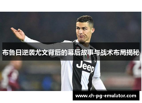 布鲁日逆袭尤文背后的幕后故事与战术布局揭秘 布鲁日逆袭尤文背后的幕后故事与战术布局揭秘