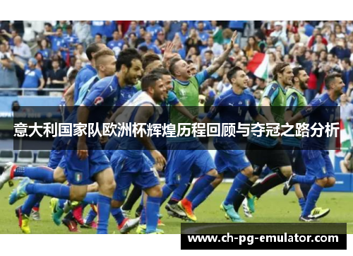 意大利国家队欧洲杯辉煌历程回顾与夺冠之路分析 意大利国家队欧洲杯辉煌历程回顾与夺冠之路分析