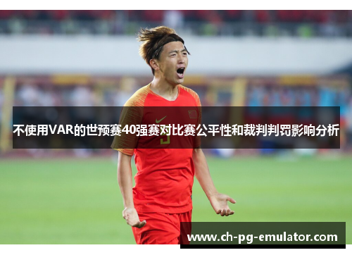 不使用VAR的世预赛40强赛对比赛公平性和裁判判罚影响分析 不使用VAR的世预赛40强赛对比赛公平性和裁判判罚影响分析