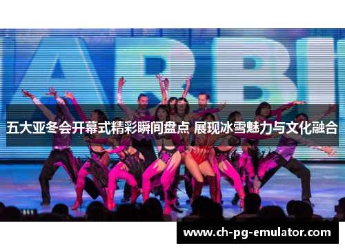 五大亚冬会开幕式精彩瞬间盘点 展现冰雪魅力与文化融合 五大亚冬会开幕式精彩瞬间盘点 展现冰雪魅力与文化融合